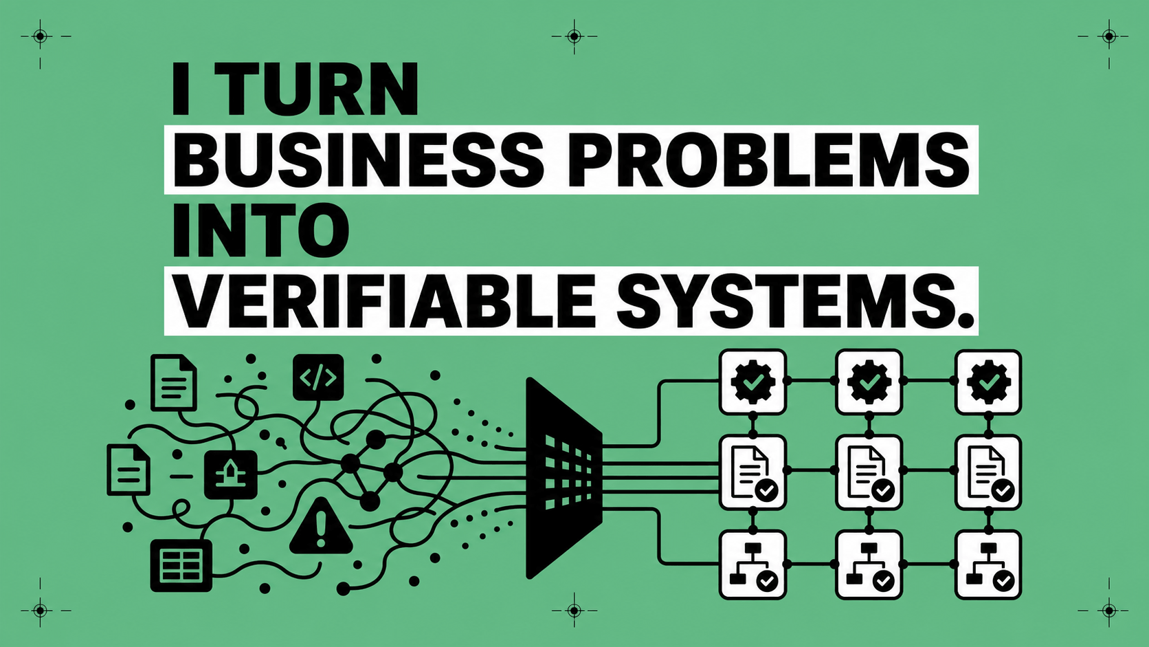 I TURN CHAOS INTO VERIFIABLE SYSTEMS.